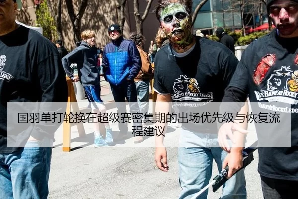 国羽单打轮换在超级赛密集期的出场优先级与恢复流程建议