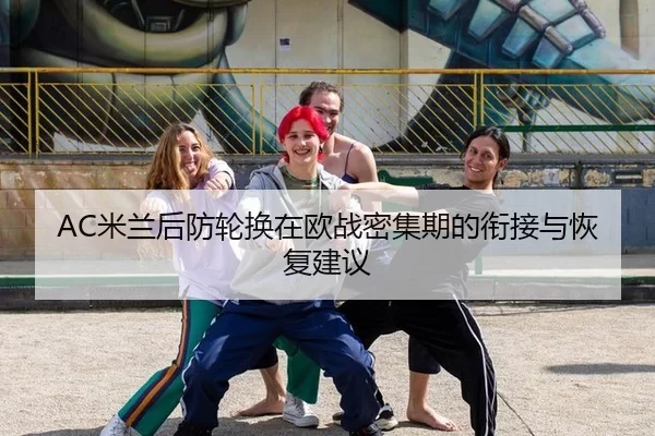 AC米兰后防轮换在欧战密集期的衔接与恢复建议